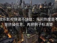 欧乐影视快读不快信：先问热度是不是挤掉信息，再把例子标清楚