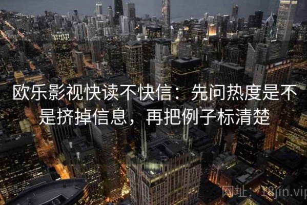 欧乐影视快读不快信：先问热度是不是挤掉信息，再把例子标清楚