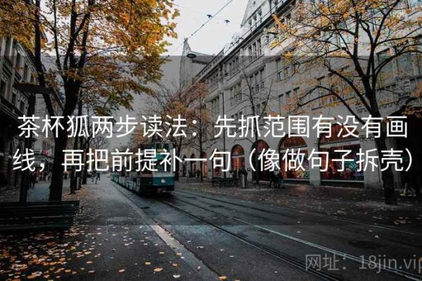 茶杯狐两步读法：先抓范围有没有画线，再把前提补一句（像做句子拆壳）