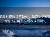 星辰影视快读不快信：先问主语有没有对上，再把推断改成假设句