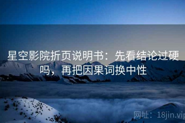 星空影院折页说明书：先看结论过硬吗，再把因果词换中性