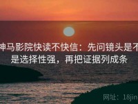 神马影院快读不快信：先问镜头是不是选择性强，再把证据列成条