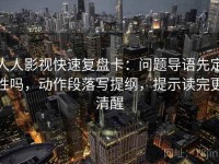 人人影视快速复盘卡：问题导语先定性吗，动作段落写提纲，提示读完更清醒