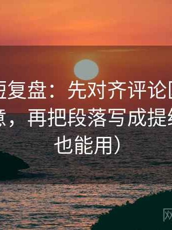 黑料网短复盘：先对齐评论区是不是改写原意，再把段落写成提纲（评论也能用）