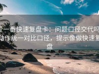 爱一番快速复盘卡：问题口径交代吗，动作统一对比口径，提示像做快速复盘