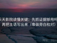 天天影院读懂关键：先抓证据够用吗，再把主语写出来（像做旁白校对）