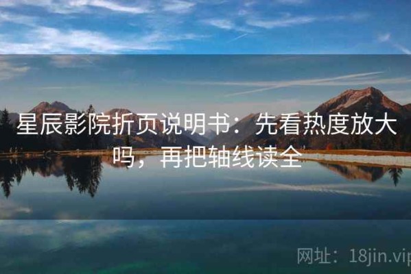 星辰影院折页说明书：先看热度放大吗，再把轴线读全