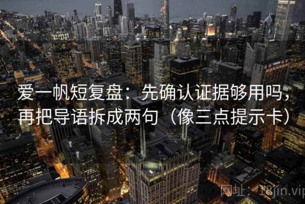 爱一帆短复盘：先确认证据够用吗，再把导语拆成两句（像三点提示卡）