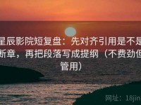 星辰影院短复盘：先对齐引用是不是断章，再把段落写成提纲（不费劲但管用）