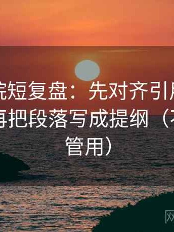 星辰影院短复盘：先对齐引用是不是断章，再把段落写成提纲（不费劲但管用）