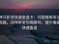 神马影视快速复盘卡：问题推断有没有跳，动作补全引用原句，提示像做快速复盘
