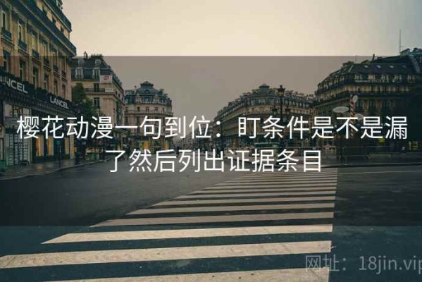 樱花动漫一句到位：盯条件是不是漏了然后列出证据条目