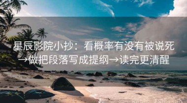 星辰影院小抄：看概率有没有被说死→做把段落写成提纲→读完更清醒