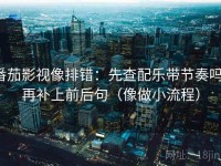 番茄影视像排错：先查配乐带节奏吗，再补上前后句（像做小流程）
