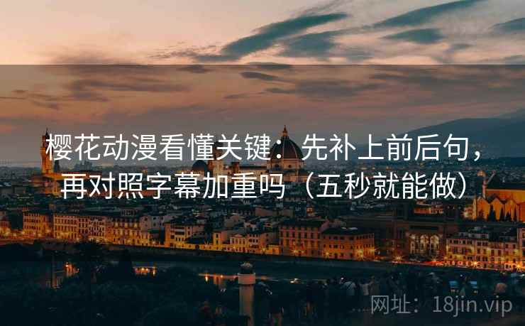 樱花动漫看懂关键：先补上前后句，再对照字幕加重吗（五秒就能做）