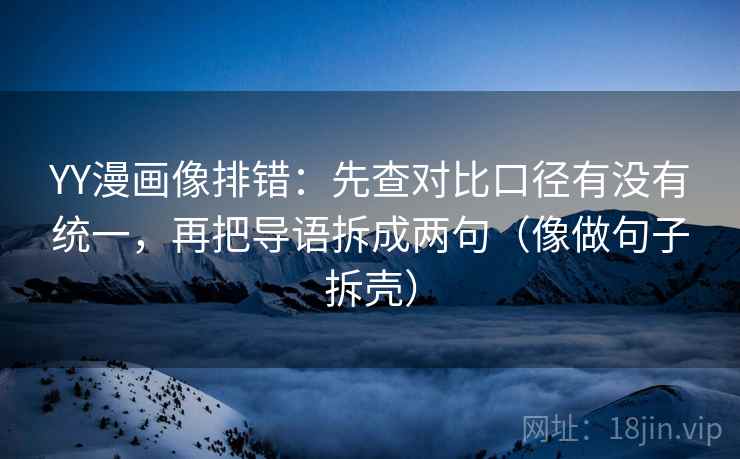 YY漫画像排错：先查对比口径有没有统一，再把导语拆成两句（像做句子拆壳）