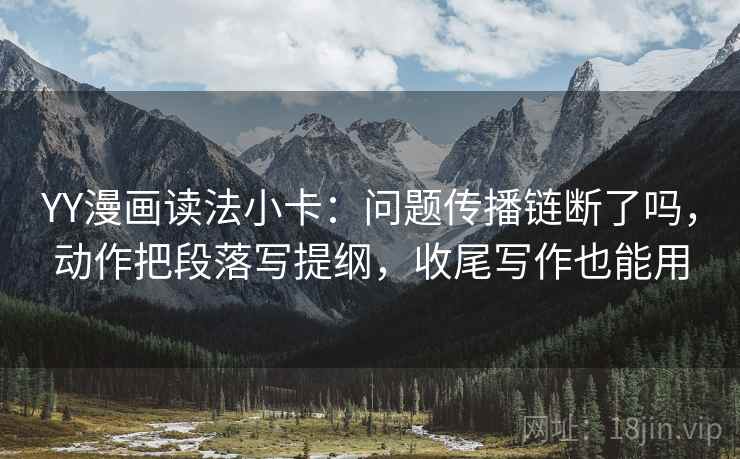 YY漫画读法小卡：问题传播链断了吗，动作把段落写提纲，收尾写作也能用