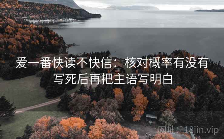 爱一番快读不快信：核对概率有没有写死后再把主语写明白