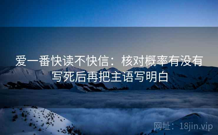 爱一番快读不快信：核对概率有没有写死后再把主语写明白
