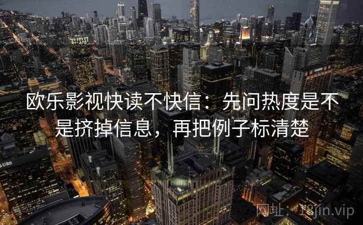 欧乐影视快读不快信:先问热度是不是挤掉信息,再把例子标清楚 欧乐影视快读不快信:先问热度是不是挤掉信息,再把例子标清楚