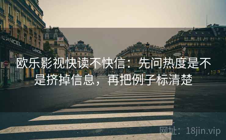 欧乐影视快读不快信:先问热度是不是挤掉信息,再把例子标清楚 欧乐影视快读不快信:先问热度是不是挤掉信息,再把例子标清楚