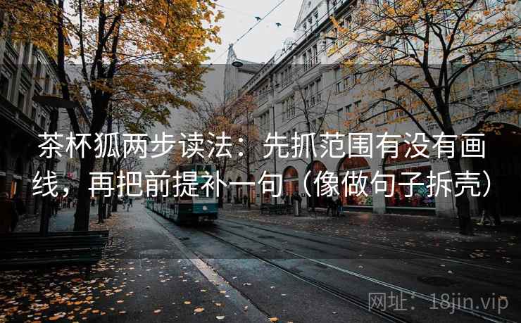 茶杯狐两步读法:先抓范围有没有画线,再把前提补一句(像做句子拆壳) 茶杯狐两步读法:先抓范围有没有画线,再把前提补一句(像做句子拆壳)