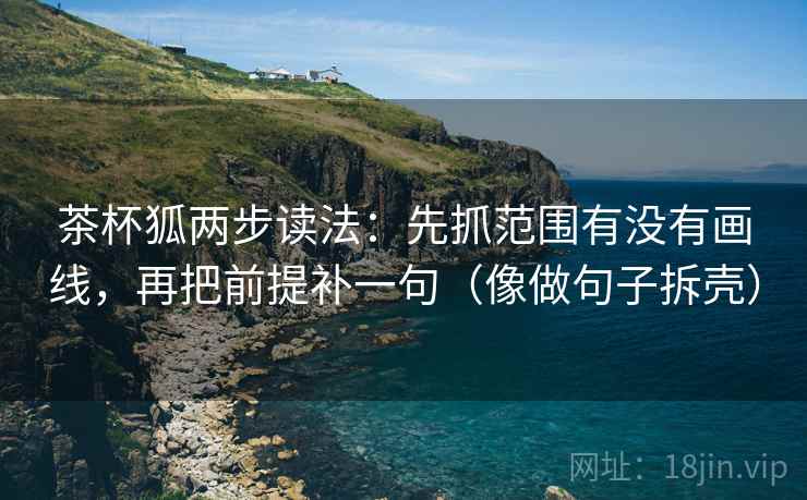 茶杯狐两步读法:先抓范围有没有画线,再把前提补一句(像做句子拆壳) 茶杯狐两步读法:先抓范围有没有画线,再把前提补一句(像做句子拆壳)