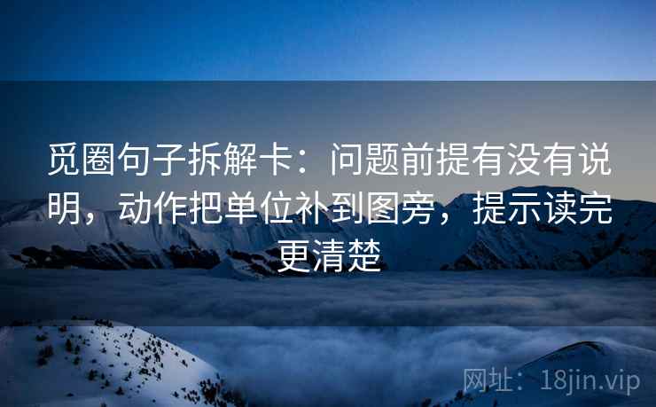 觅圈句子拆解卡:问题前提有没有说明,动作把单位补到图旁,提示读完更清楚 觅圈句子拆解卡:问题前提有没有说明,动作把单位补到图旁,提示读完更清楚