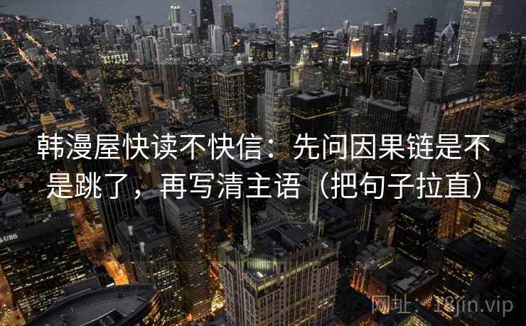 韩漫屋快读不快信：先问因果链是不是跳了，再写清主语（把句子拉直）