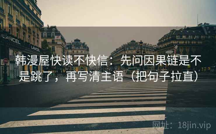 韩漫屋快读不快信：先问因果链是不是跳了，再写清主语（把句子拉直）