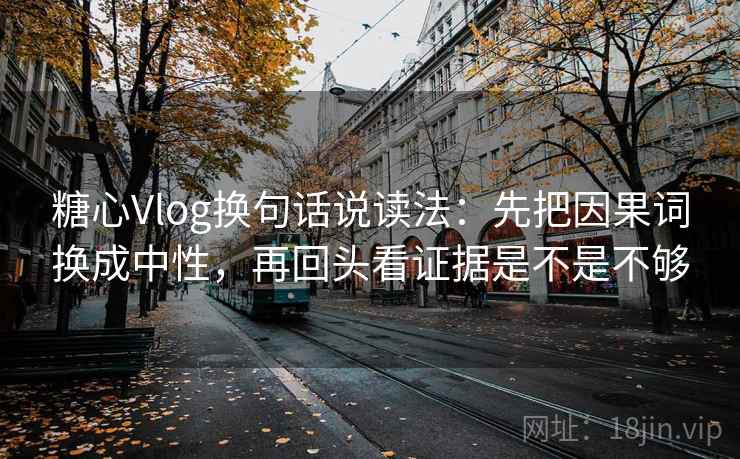 糖心Vlog换句话说读法:先把因果词换成中性,再回头看证据是不是不够 糖心Vlog换句话说读法:先把因果词换成中性,再回头看证据是不是不够