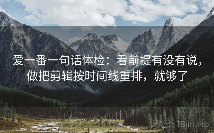 爱一番一句话体检:看前提有没有说,做把剪辑按时间线重排,就够了 爱一番一句话体检:看前提有没有说,做把剪辑按时间线重排,就够了